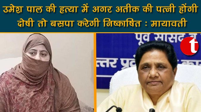 उमेश पाल की हत्या में अगर अतीक की पत्नी होंगी दोषी तो बसपा करेगी निष्काषित : मायावती