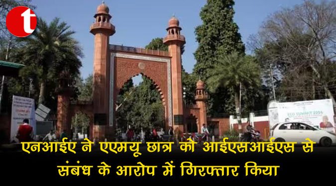 एनआईए ने एएमयू छात्र को आईएसआईएस से 'संबंध' के आरोप में गिरफ्तार किया