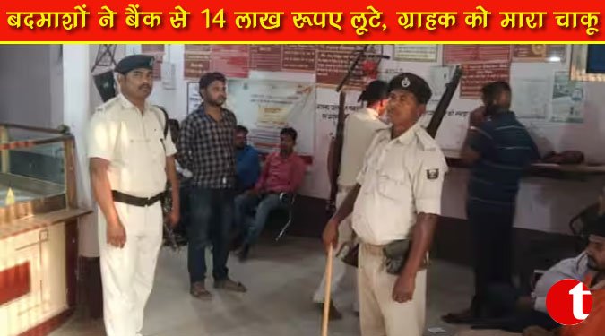 बदमाशों ने बैंक से 14 लाख रुपए लूट, ग्राहक को मारा चाकू