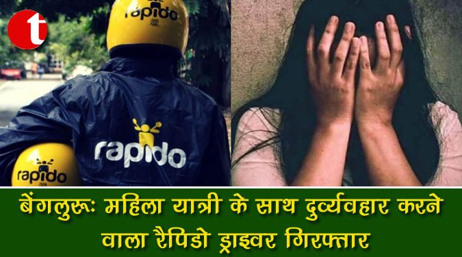 बेंगलुरु : महिला यात्री के साथ दुर्व्यवहार करने वाला रैपिडो ड्राइवर गिरफ्तार