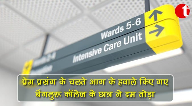 प्रेम प्रसंग के चलते आग के हवाले किए गए बेंगलुरु कॉलेज के छात्र ने दम तोड़ा