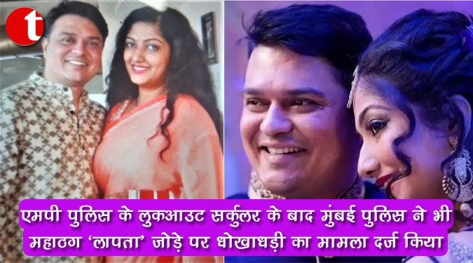 एमपी पुलिस के लुकआउट सर्कुलर के बाद मुंबई पुलिस ने भी महाठग 'लापता' जोड़े पर धोखाधड़ी का मामला 