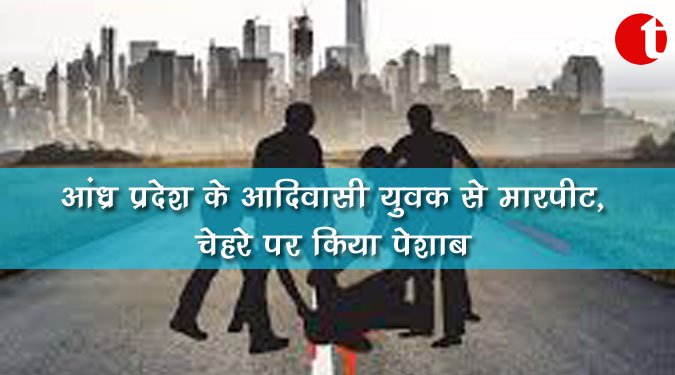 आंध्र प्रदेश के आदिवासी युवक से मारपीट, चेहरे पर किया पेशाब