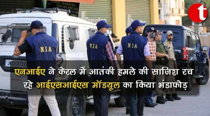 एनआईए ने केरल में आतंकी हमले की साजिश रच रहे आईएसआईएस मॉड्यूल का किया भंडाफोड़