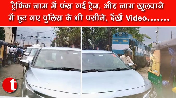 ट्रैफिक जाम में फंस गई ट्रेन, और जाम खुलवाने में छूट गए पुलिस के भी पसीने, देखें Video