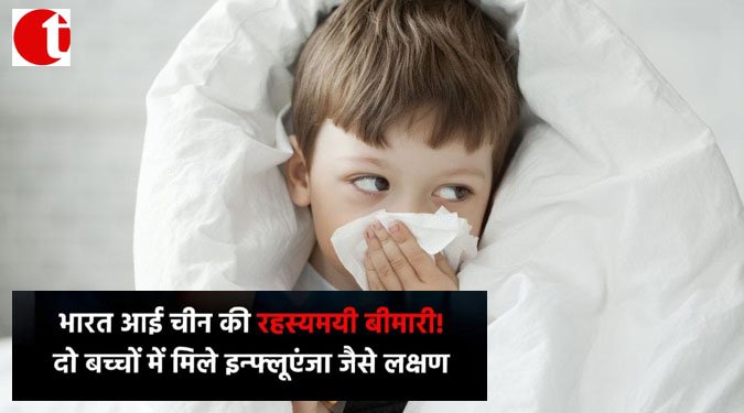 भारत आई चीन की रहस्यमयी बीमारी! दो बच्चों में मिले इन्फ्लुएंजा जैसे लक्षण