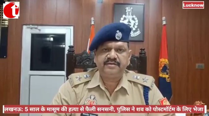 लखनऊ: 5 साल के मासूम की हत्या से फैली सनसनी, पुलिस ने शव को पोस्टमॉर्टम के लिए भेजा