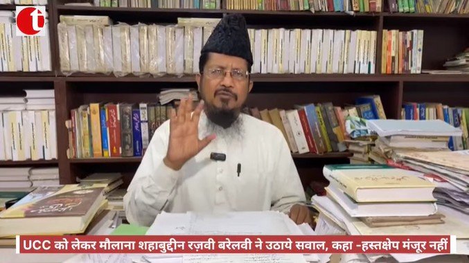 UCC को लेकर मौलाना शहाबुद्दीन रज़वी बरेलवी ने उठाये सवाल, कहा -हस्तक्षेप मंजूर नहीं