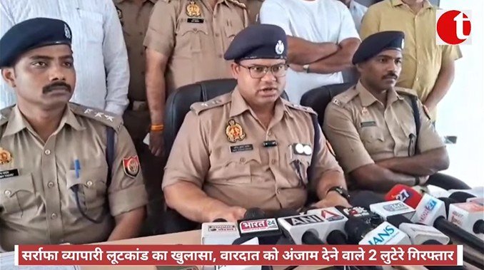 सर्राफा व्यापारी लूटकांड का खुलासा, वारदात को अंजाम देने वाले 2 लुटेरे गिरफ्तार