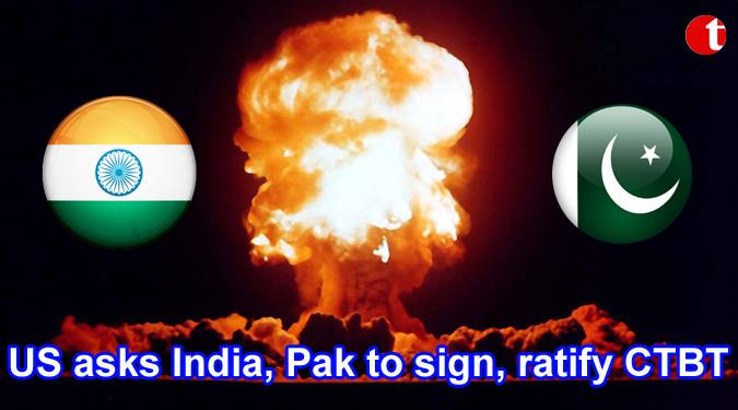 US asks India, Pak to sign, ratify CTBT