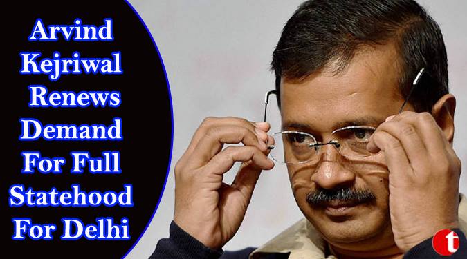 Arvind Kejriwal renews demand for full statehood for Delhi