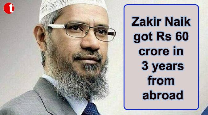 Zakir Naik got Rs. 60 crore in 3 years from Abroad