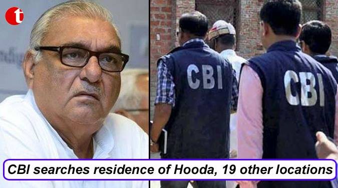 CBI searches residence of Hooda, 19 other locations