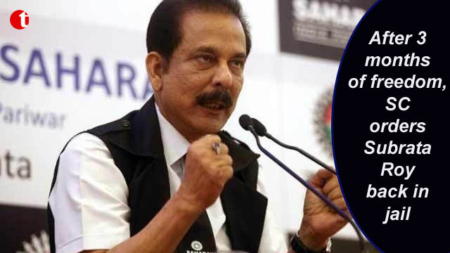 After 3 months of freedom, SC orders Subrata Roy back in jail