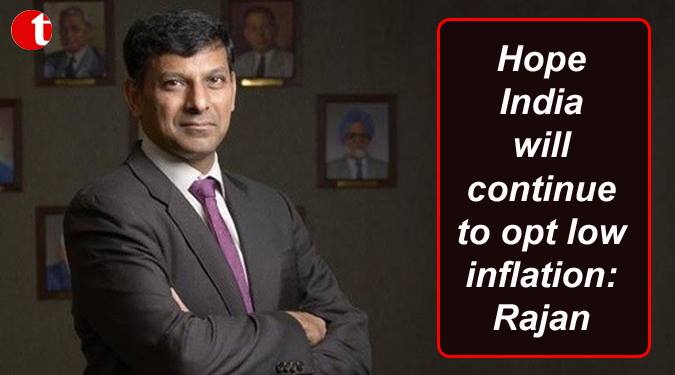 Hope India will continue to opt low inflation: Rajan