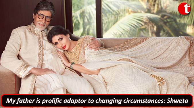 My father is prolific adaptor to changing circumstances: Shweta Bachchan