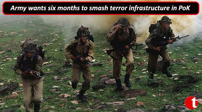 Army wants Six months to smash terror infrastructure in PoK
