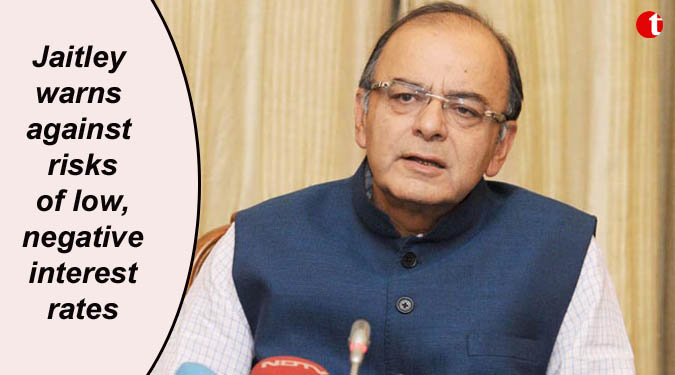 Jaitley warns against risks of low, negative interest rates