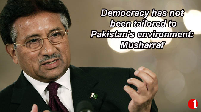 Democracy has not been tailored to Pakistan's environment: Musharraf