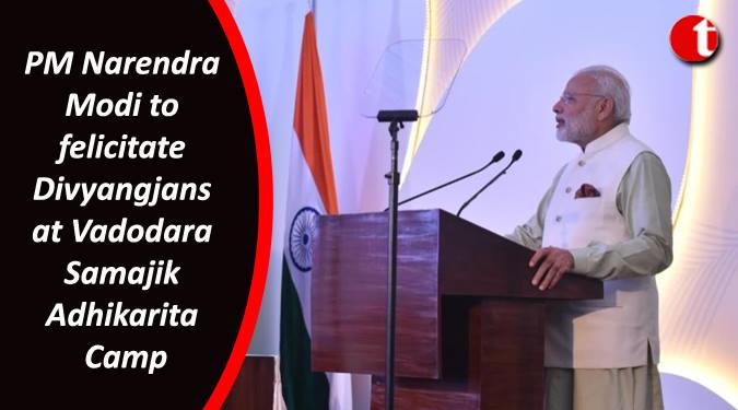 PM Modi to felicitate Divyangjans at Vadodara Samajik Adhikarita camp