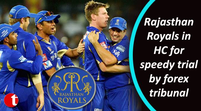 Rajasthan Royals in HC for speedy trial by forex tribunal