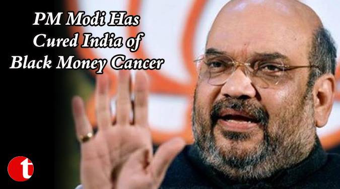 PM Modi Cured India of Black Money Cancer: Shah