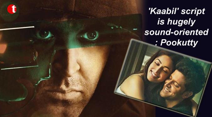 'Kaabil' script is hugely sound-oriented: Pookutty