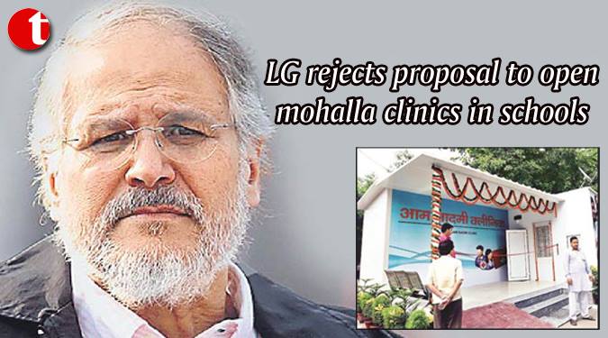 LG rejects proposal to Open Mohalla Clinics in School