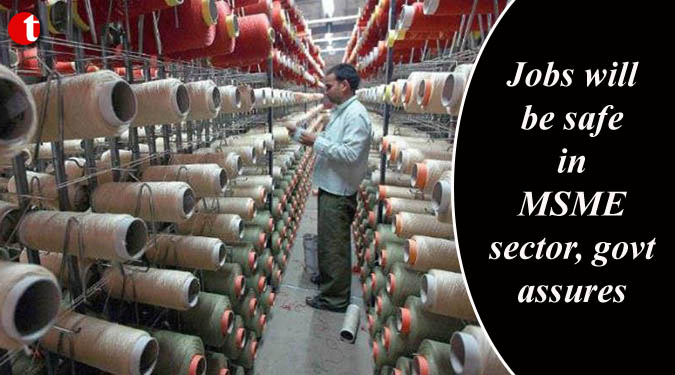 Jobs will be safe in MSME sector, govt. assures