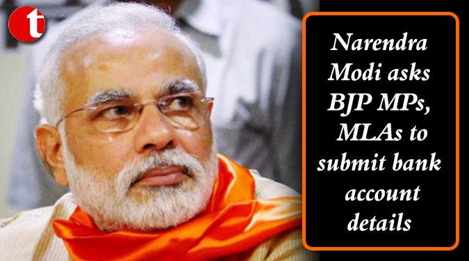 Narendra Modi ask BJP MPs, MLAs to submit bank account details
