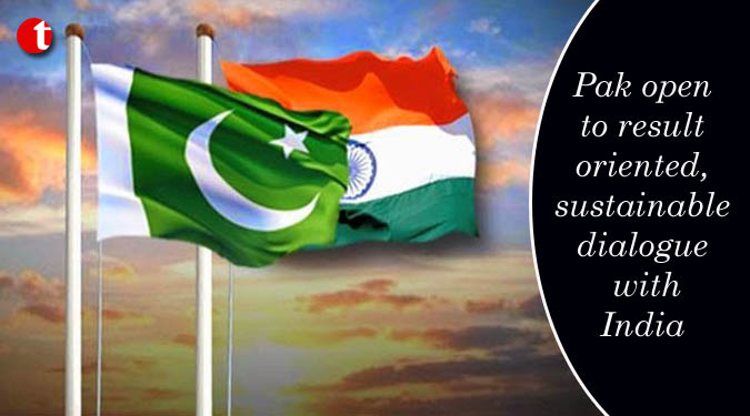 Pak open to result-oriented, sustainable dialogue with India