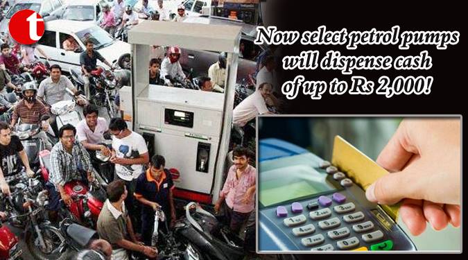 Now select petrol pumps will dispense cash of up to Rs. 2000