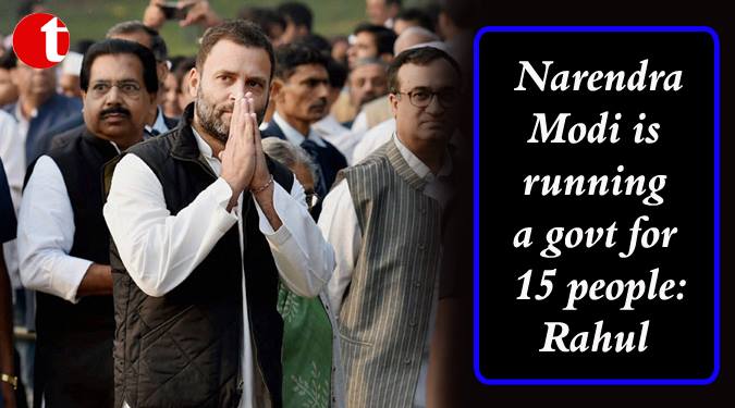 Narendra Modi is running a govt. for 15 people: Rahul
