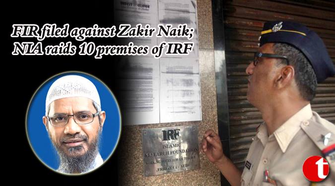 FIR filed against Zakir Naik, NIA raids of IRF