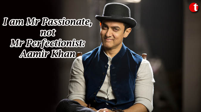 I am Mr. Passionate, not Mr. Perfectionist: Aamir Khan