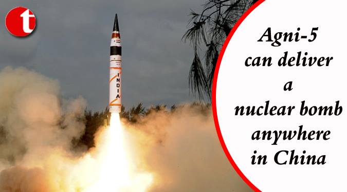 Agni-5 can deliver a nuclear bomb anywhere in China