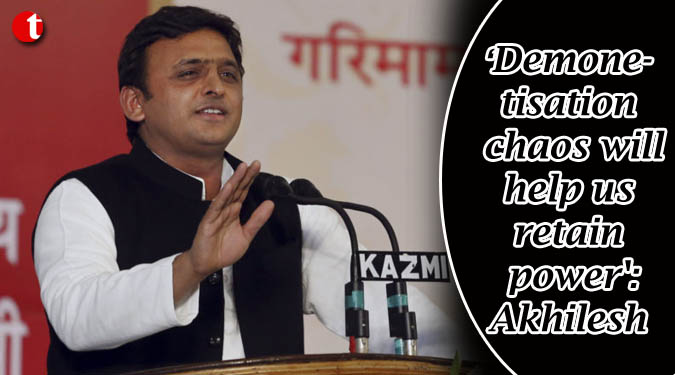 Demonetisation chaos will help us retain power: Akhilesh