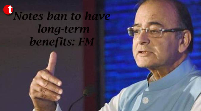 Notes ban to have long-term benefits: FM