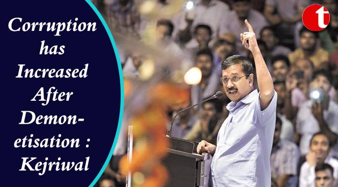 Corruption has increased after Demonetisation: Kejriwal