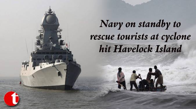 Navy on Standby to rescue tourists at Cyclone hit Havlock island