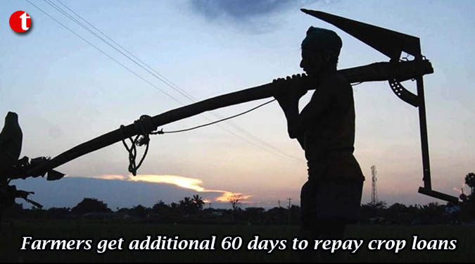 Farmers get additional 60 days to repay crop loans