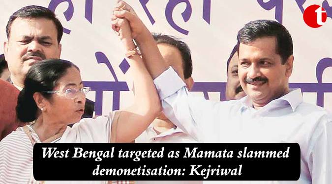 West Bengal targeted as Mamata Slammed demonetization: Kejriwal
