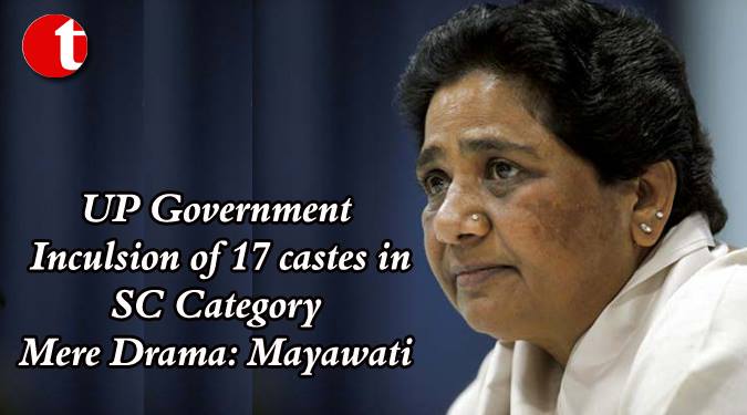 UP Govt. inclusion of 17 Casts in SC Category “Mere Drama”: Mayawati