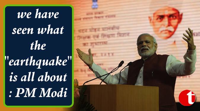 We have seen what the “earthquake” is all about: PM Modi