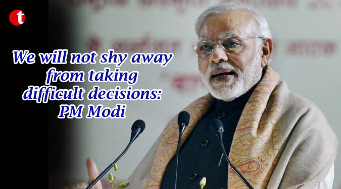 We will not shy away from taking difficult decisions: PM Modi