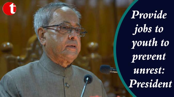 Provide jobs to youth to prevent unrest: President Mukherjee
