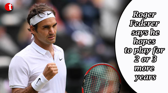 Roger Federer says he hopes to play for 2 or 3 more years