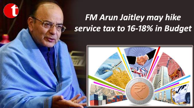 FM Arun Jaitley may hike service tax to 16-18% in Budget