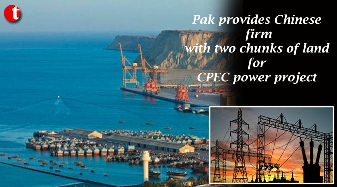 Pak provides Chinese firm with two chunks of land for CPEC power project