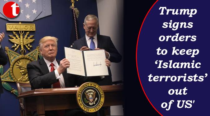 Trump signs orders to keep 'Islamic terrorists out of US'